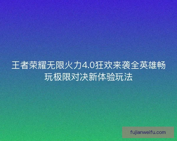 王者荣耀无限火力4.0狂欢来袭全英雄畅玩极限对决新体验玩法